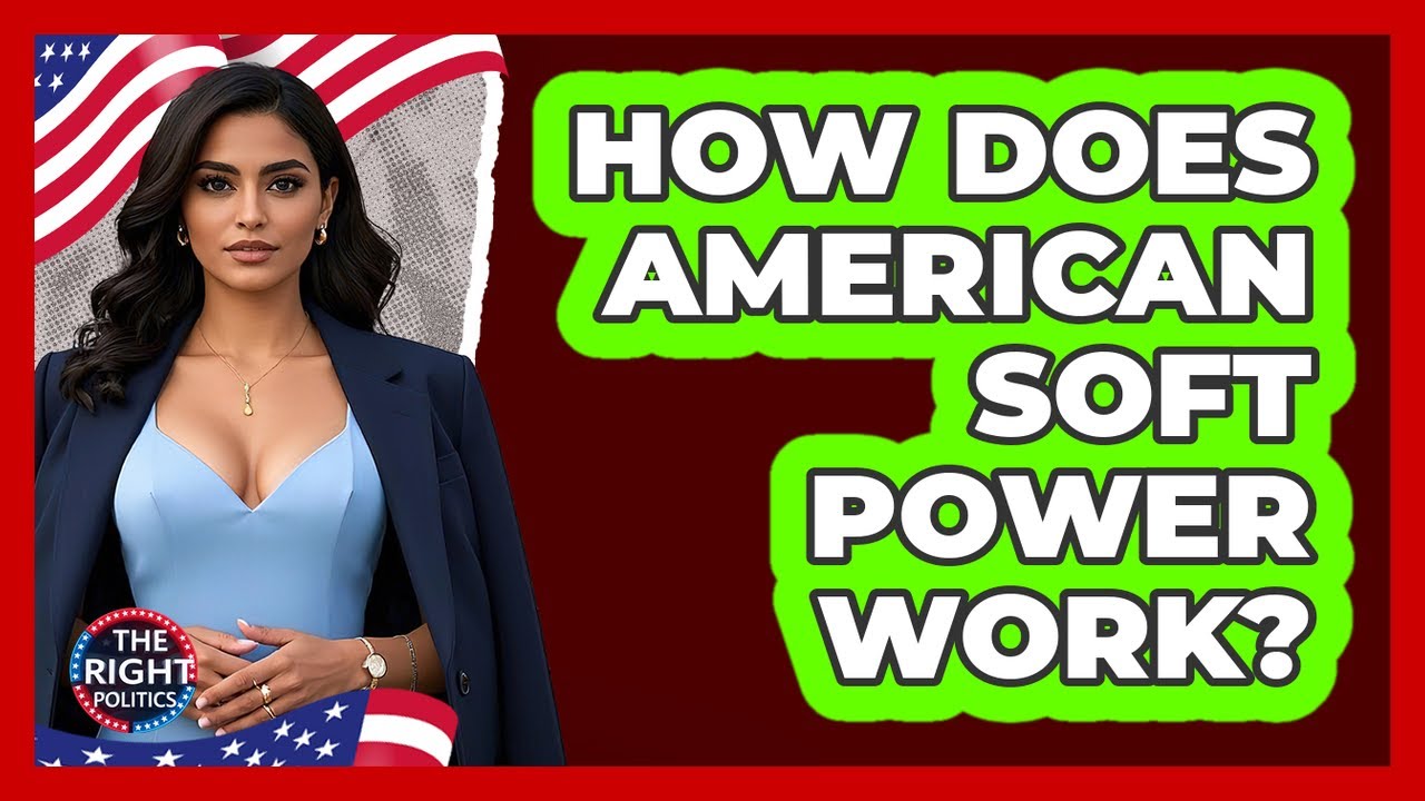 How Does American Soft Power Work? - The Right Politics