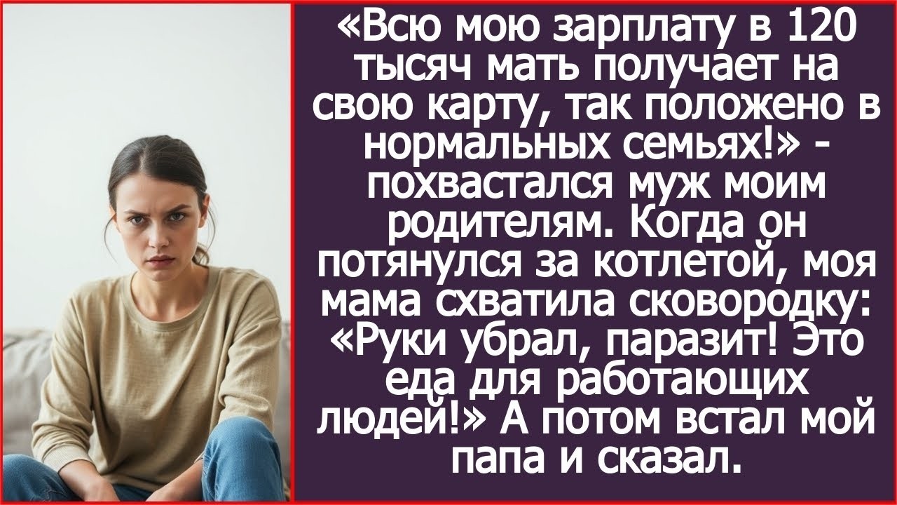 «Всю мою зарплату в 120 тысяч мать получает на свою карту!» - похвастался муж моим родителям..