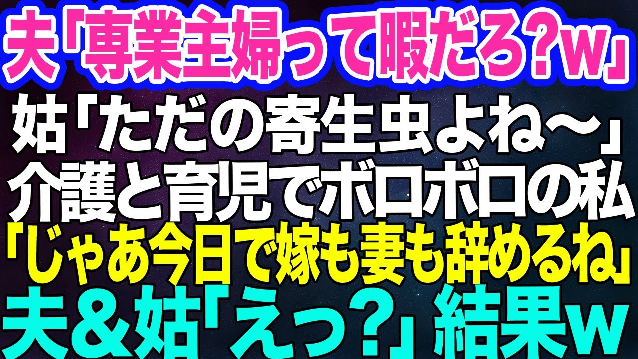【スカッとする話】亭主関白夫「専業主婦って暇だろ？ｗ」姑「ただの寄生虫よね～」→介護と育児でボロボロの私「じゃあ今日で嫁も妻も辞めるね」夫＆姑「えっ？」結果ｗ