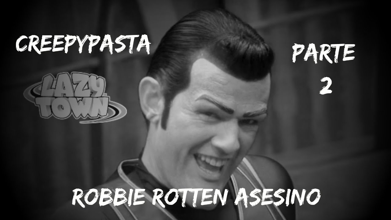 ROBBIE ROTTEN ASESINO | CREEPYPASTA DE LAZY TOWN | PARTE 2.