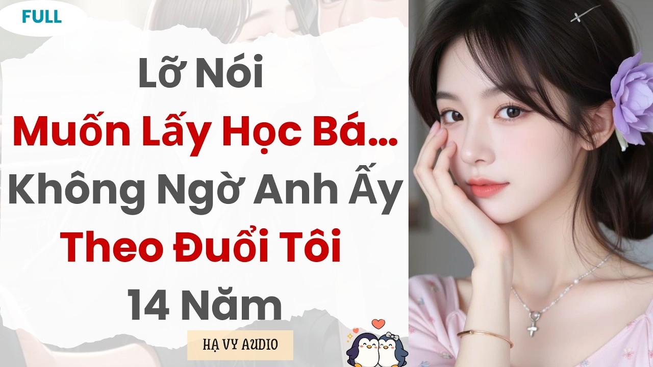 [Truyện Audio]: Lỡ Nói Muốn Lấy Học Bá… Không Ngờ Anh Ấy Theo Đuổi Tôi 14 Năm | Full
