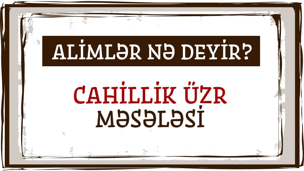 Cahillik üzr məsələsi haqqında ALİMLƏR nə deyir?