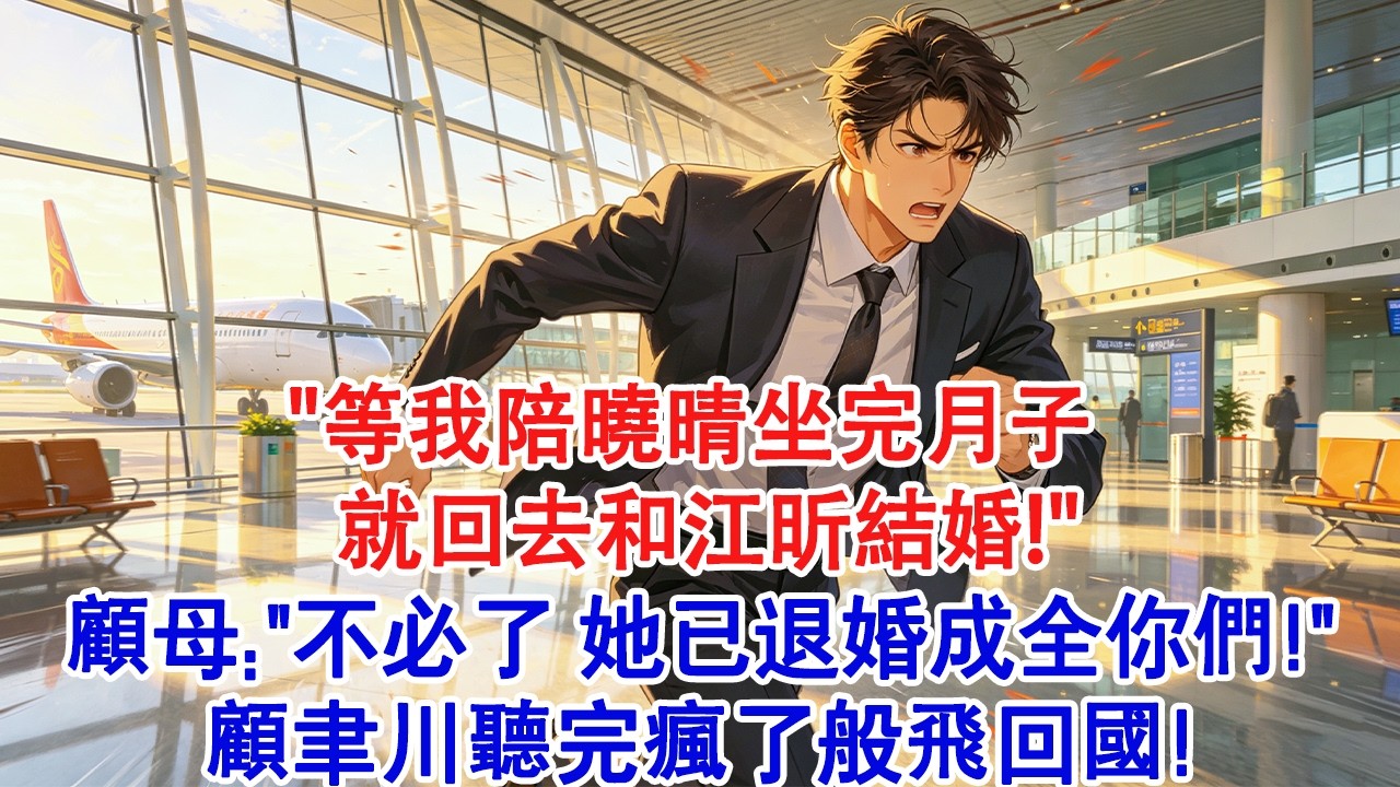 【情感故事】&ldquo;等我陪曉晴坐完月子，就回去和江昕結婚！&rdquo;顧母：&ldquo;不必了，她已退婚成全你們了！&rdquo;顧聿川聽完瘋了般飛回國！#小說 #愛情 #故事