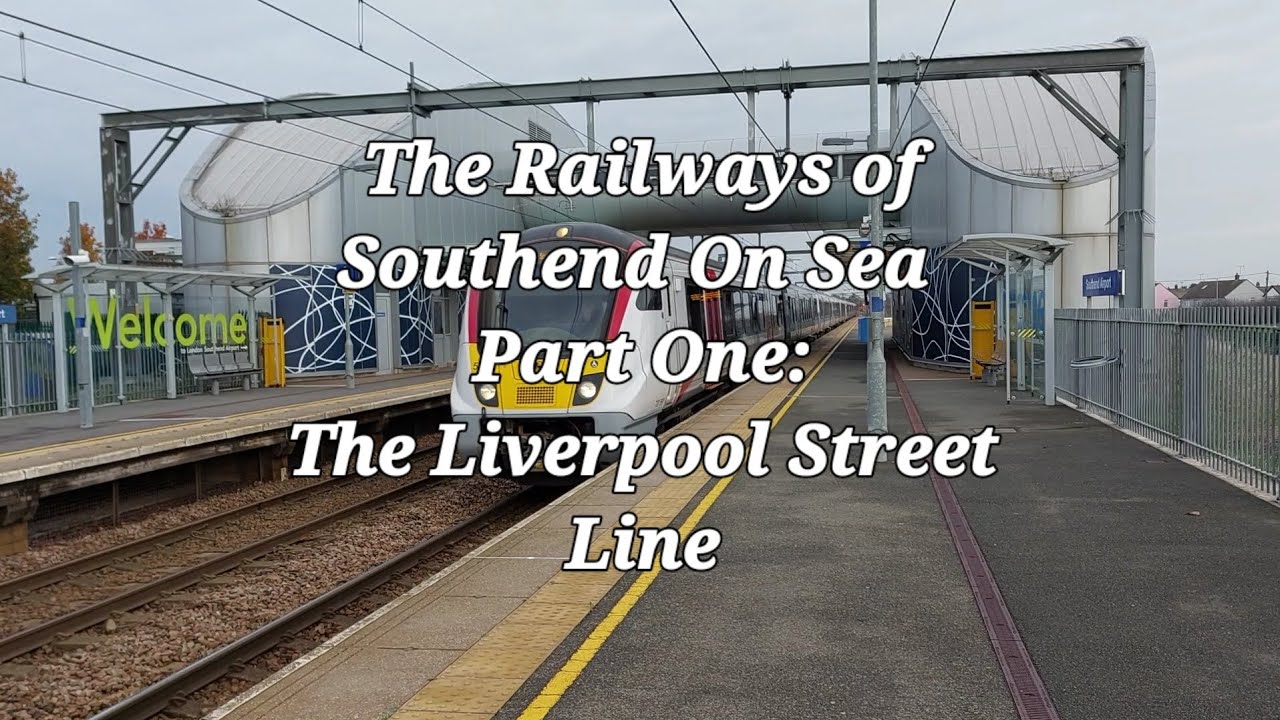 The Railways of Southend On Sea. Part One: The Liverpool Street Line