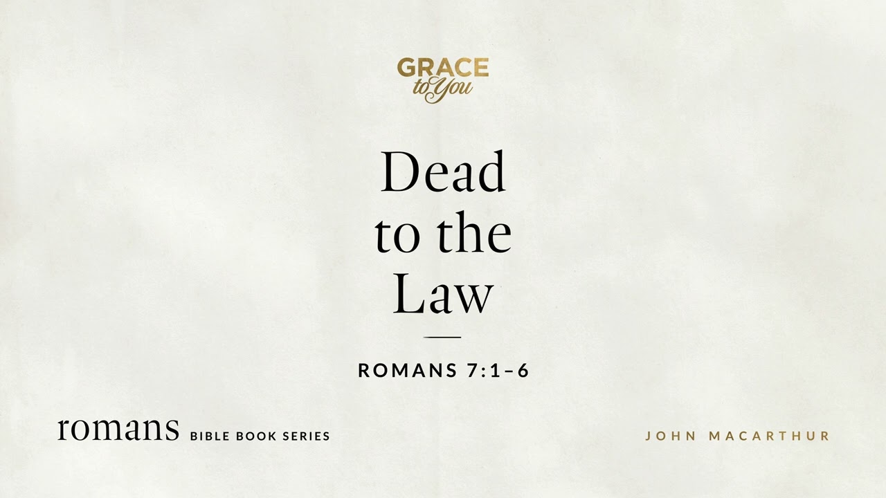 Dead to the Law (Romans 7:1–6) John MacArthur