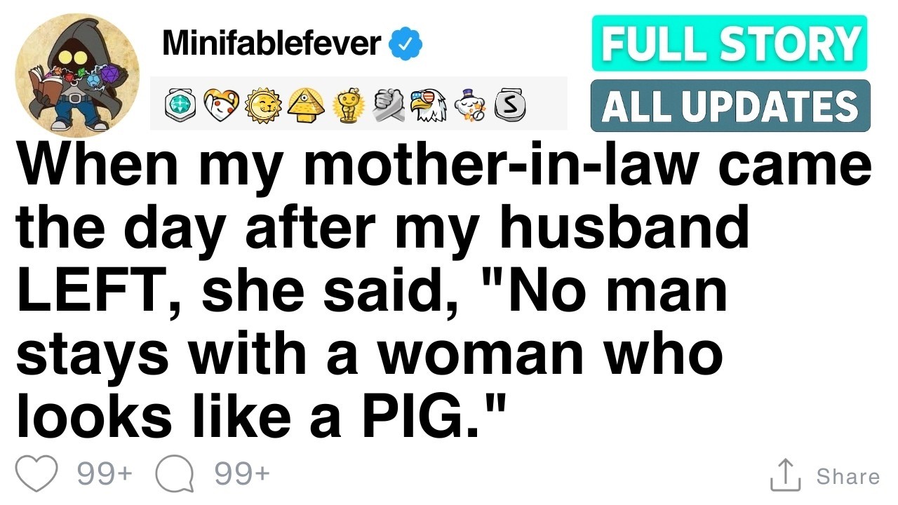 When my mother in law came the day after my husband LEFT, she said FULL STORY