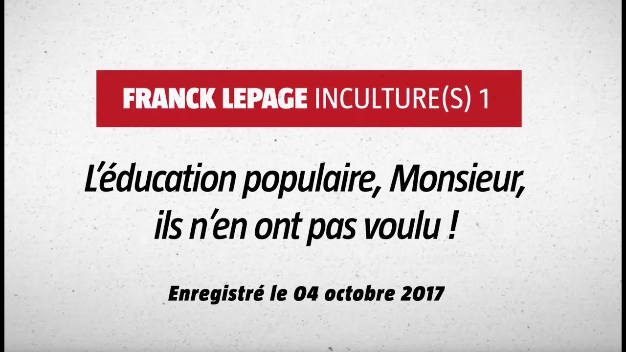 Franck Lepage - Inculture(s) 1 : L'Éducation Populaire, monsieur, ils n'en ont pas voulu.