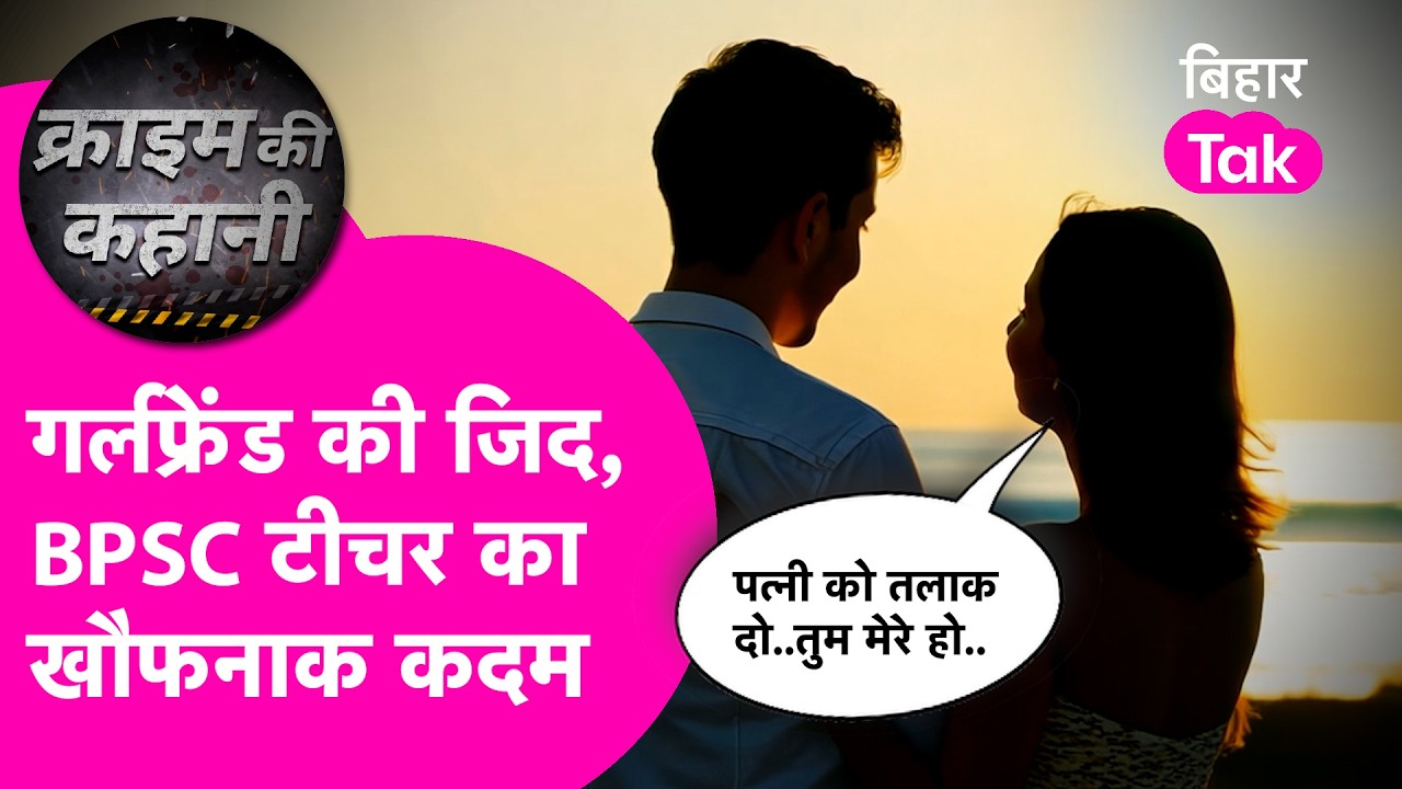 Samastipur Crime News: पत्नी को तलाक दो..GirlFriend की जिद और BPSC Teacher ने कर दिया कांड