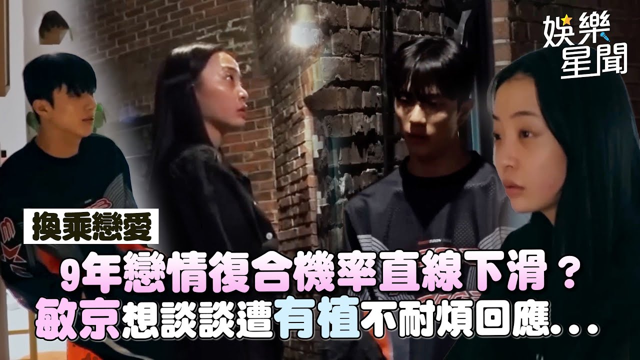 【換乘戀愛4】9年戀情確定畫句點？有植烙狠話敏京追問遭不耐煩回應「不想談」復合機率直線下滑？｜三立娛樂星聞