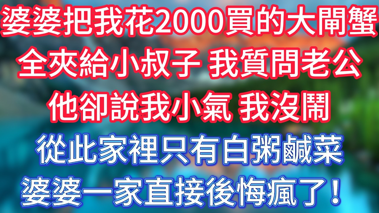 婆婆把我花2000買的大閘蟹，全夾給小叔子，我質問老公，他卻說我小氣，我沒鬧，從此家裡只有白粥鹹菜，婆婆一家直接後悔瘋了！ #傾聽故事會 #情感故事 #老人频道 #老年健康 #為人處世 #老年生活