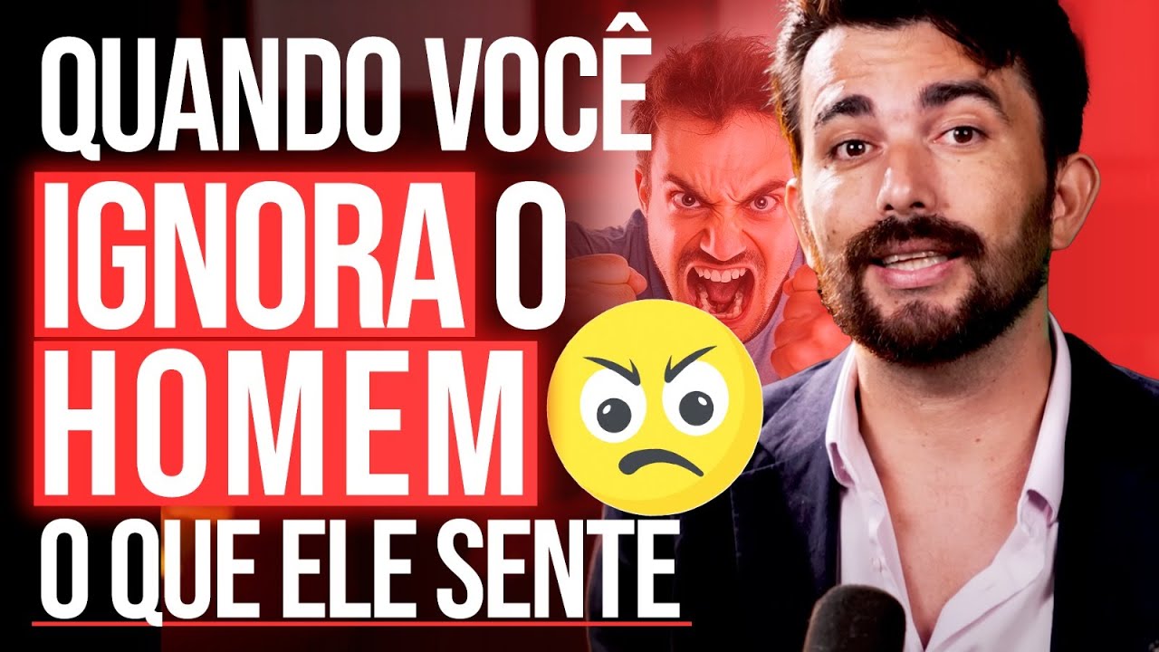 QUANDO VOC&Ecirc; IGNORA O HOMEM O QUE ELE SENTE