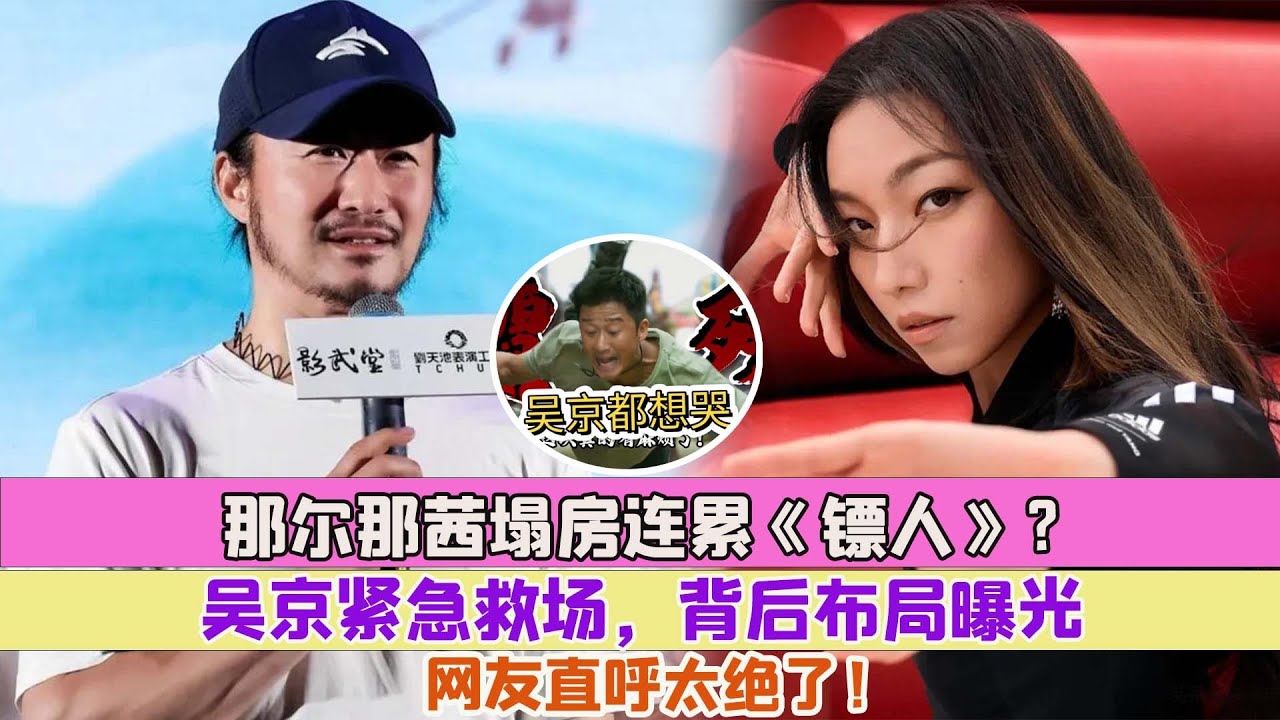 那爾那茜塌房連累《鏢人》？吳京緊急救場，背後佈局曝光，網友直呼太絕了！