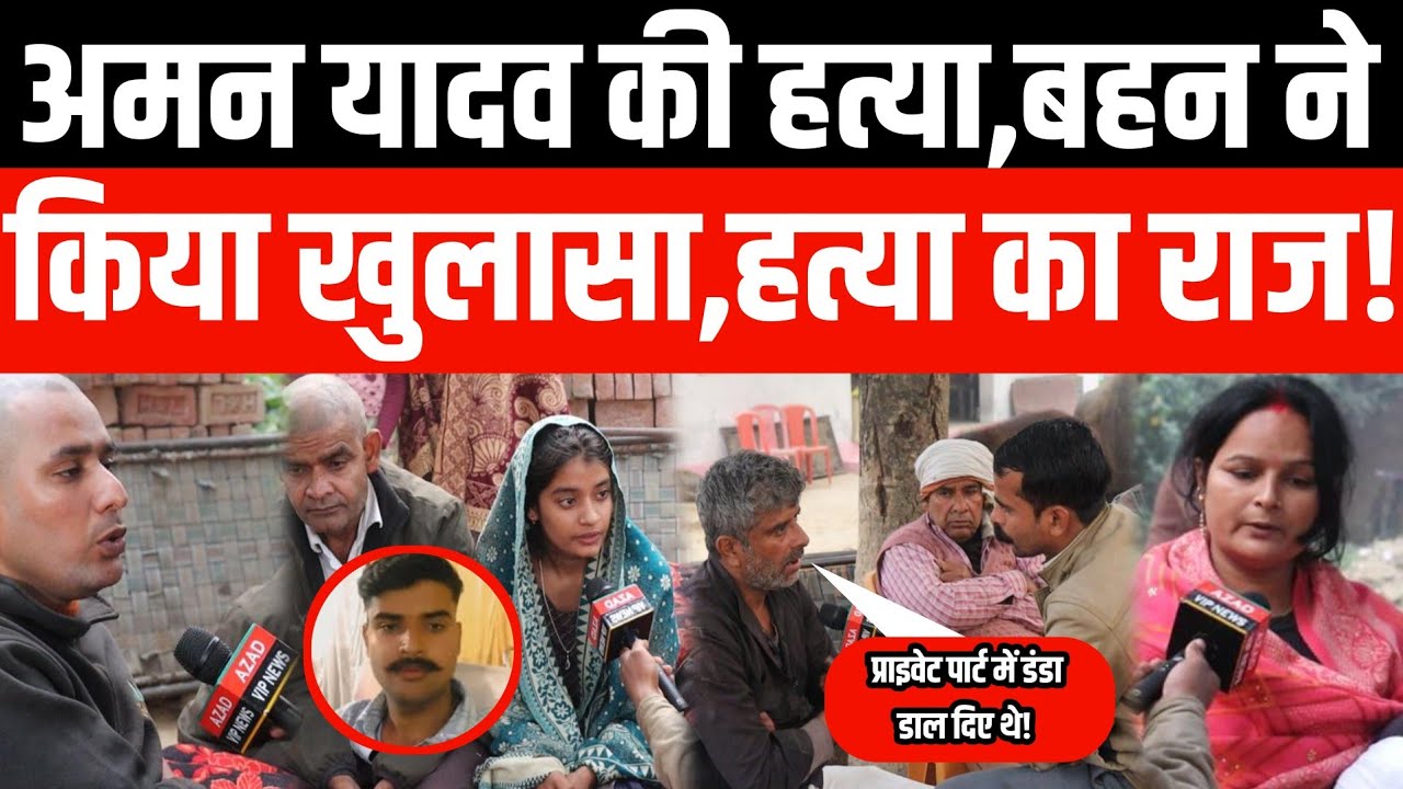अमन यादव की हत्या,बहन ने किया खुलासा! 
