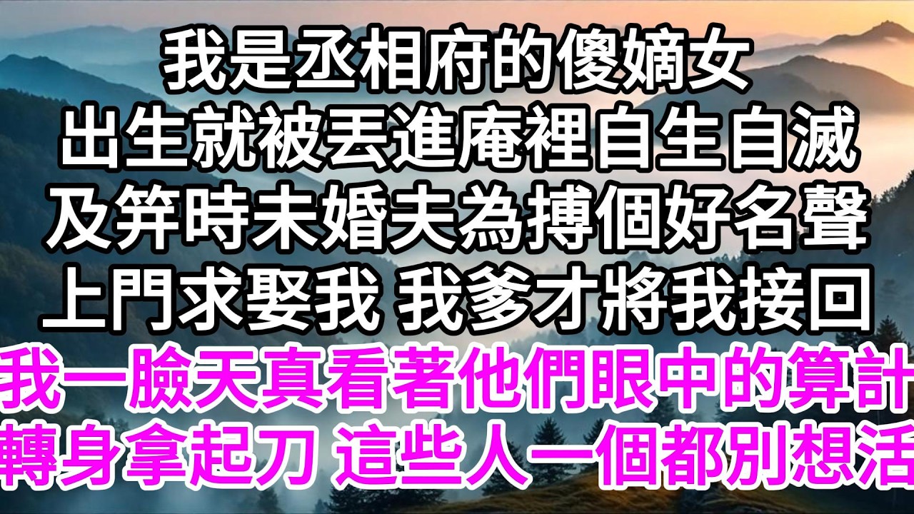 我是丞相府的傻嫡女，出生就被丟進庵裡自生自滅，及笄時未婚夫為搏個好名聲上門求娶我，我爹才將我接回，我一臉天真看著他們眼中的算計，轉身拿起刀，這些人一個都別想活 【美好人生】