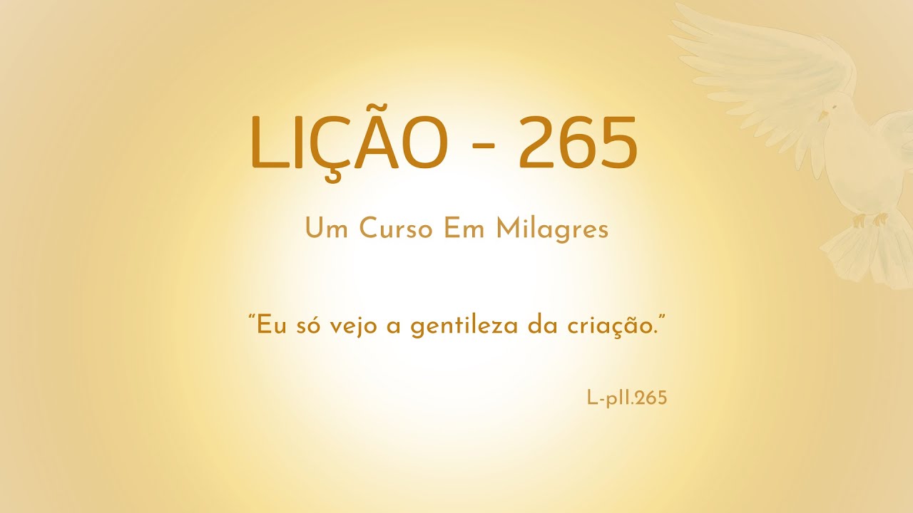 LIÇÃO 265- Eu só vejo a gentileza da criação.