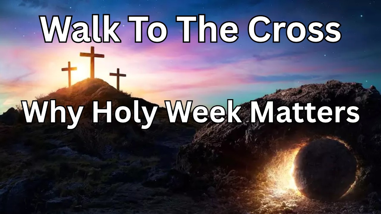 Walk To The Cross | Why Holy Week Matters