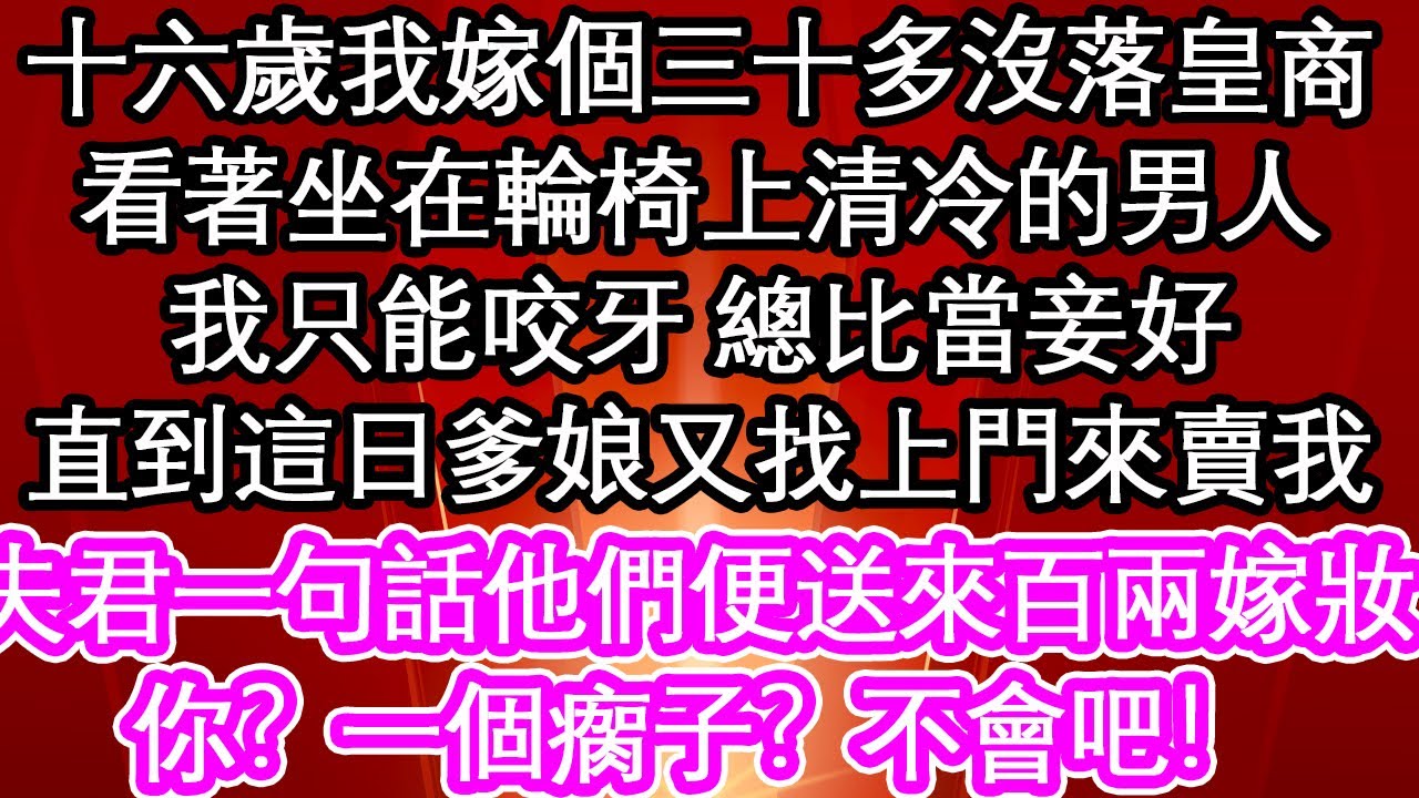 十六歲我嫁個三十多沒落皇商，看著坐在輪椅上清冷的男人，我只能咬牙 總比當妾好，直到這日爹娘又找上門來賣我，夫君一句話他們便送來百兩嫁妝， 你？一個瘸子？不會吧！| #為人處世#生活經驗#情感故事#養老