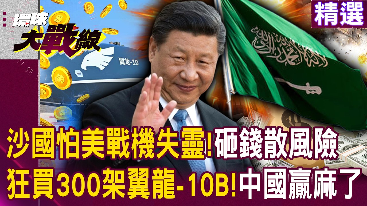 【精選】中國贏麻了「沙烏地狂買300架翼龍-10B」？！中東砸錢保身「就怕美戰機失靈」？！｜#環球大戰線 @Global-vision-talk