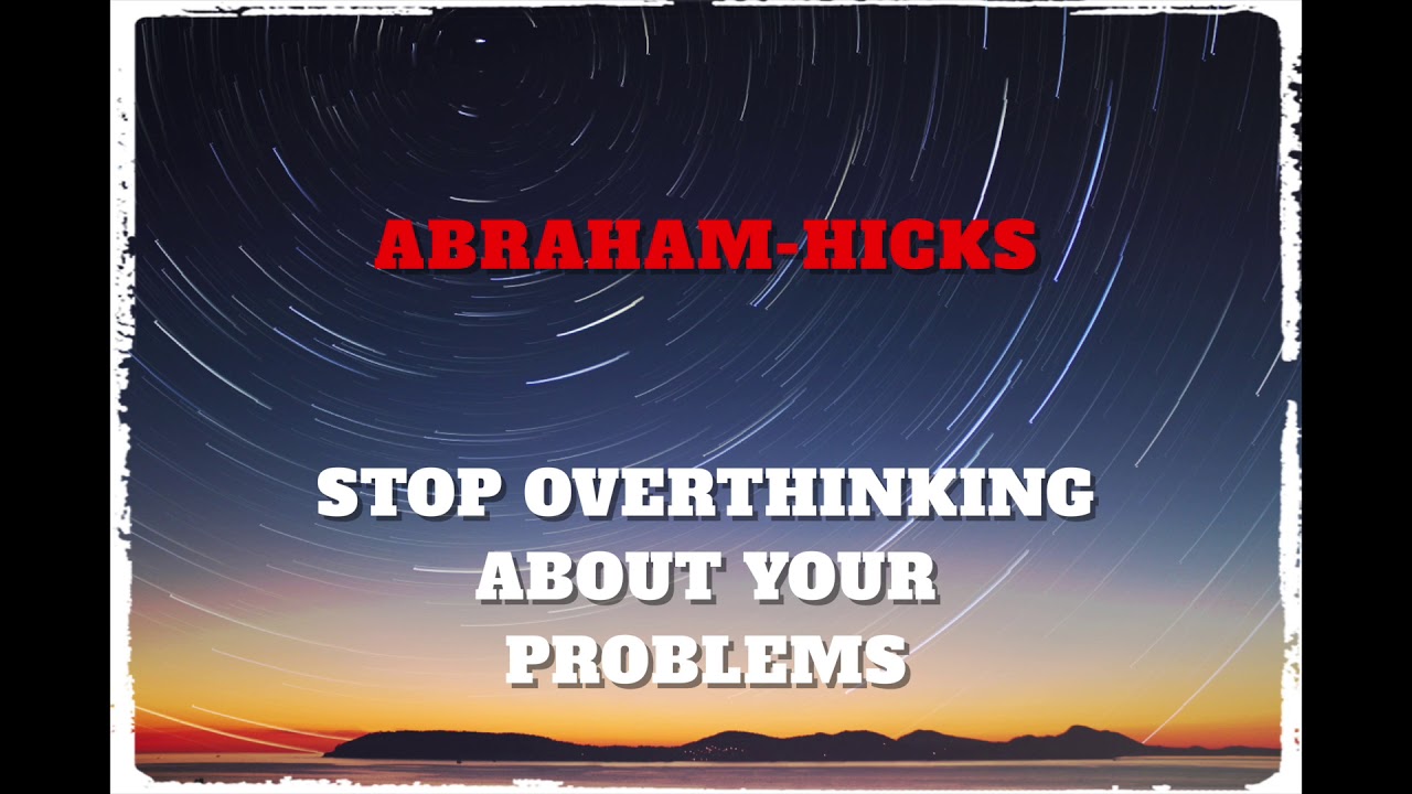 ABRAHAM-HICKS - STOP OVERTHINKING ABOUT YOUR PROBLEMS