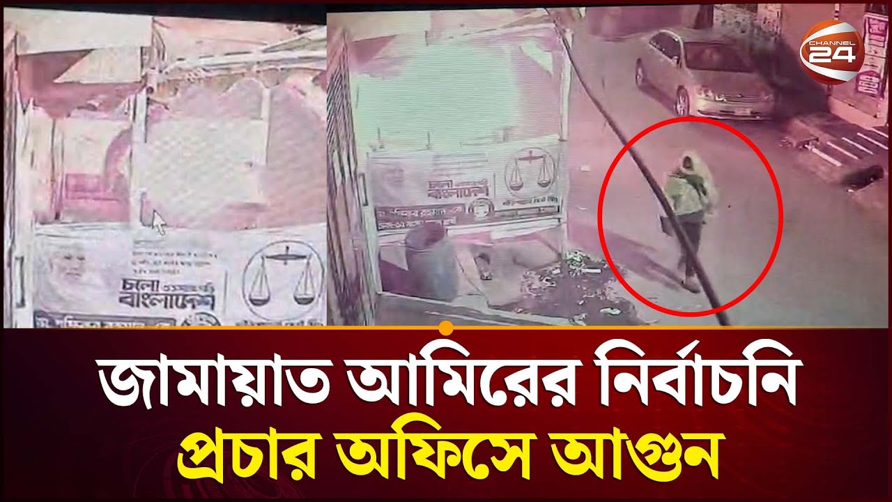 জামায়াত আমিরের নির্বাচনি প্রচার অফিসে আগুন | Jamaat Amir | Dr Shafiqur Rahman | Election |Channel 24