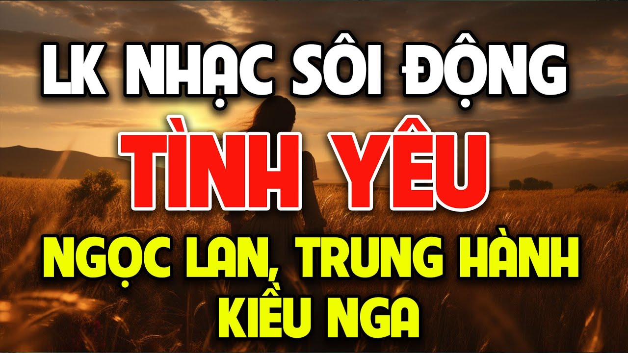 Lk Tình Yêu Cuối Cùng Cực Hay - Nhạc Hải Ngoại Sôi Động Gây Nghiện - Ngọc Lan, Trung Hành, Kiều Nga
