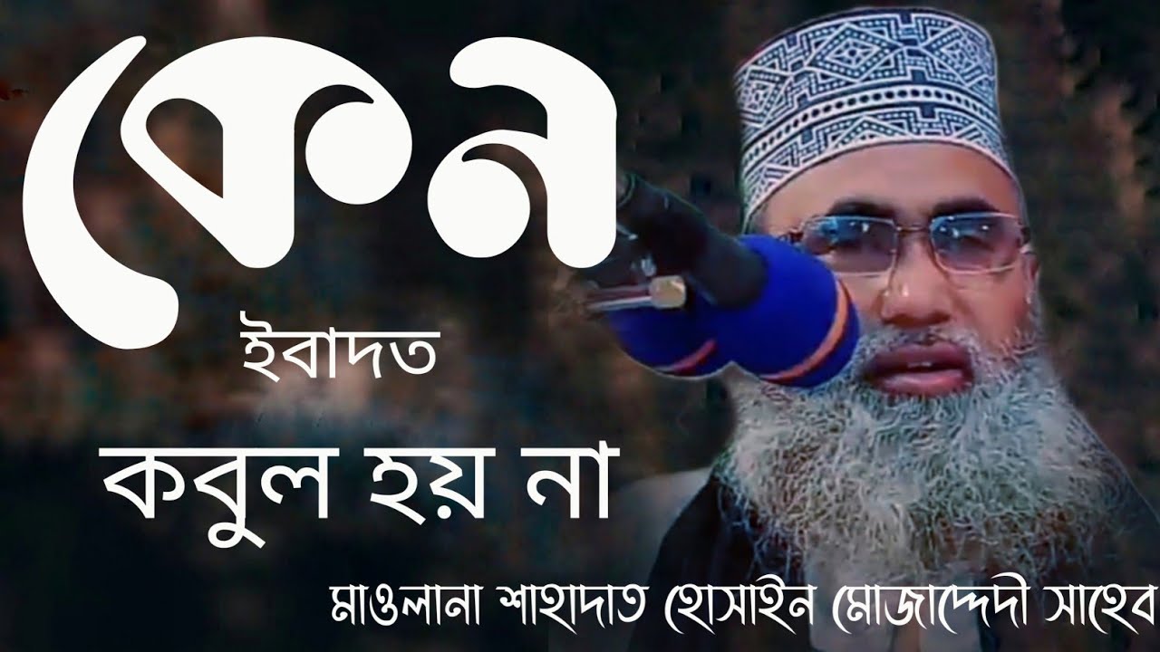 কেন ইবাদত কবুল হয় না আলোচক মাওলানা শাহাদাত হোসেন মোজাদ্দেদী
