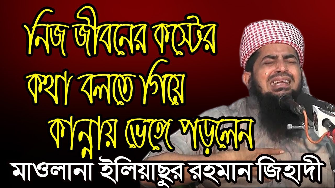 নিজ জীবনের কস্টের কথা বলতে গিয়ে কান্নায় ভেঙ্গে পড়লেন ইলিয়াছুর রহমান জিহাদী eliasur rahman zihadi waz