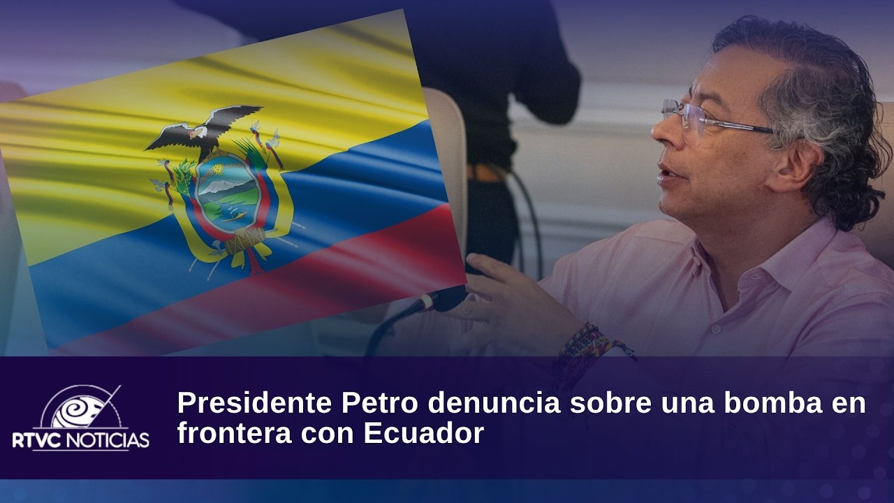 Presidente Petro denuncia sobre una bomba en frontera con Ecuador | RTVC Noticias