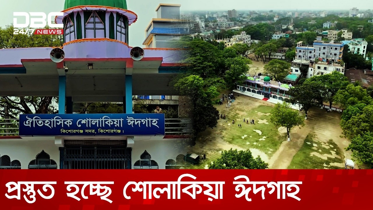 প্রস্তুত হচ্ছে কিশোরগঞ্জের প্রায় ২০০ বছরের ঐতিহ্যবাহী শোলাকিয়া ঈদগাহ মাঠ | DBC NEWS