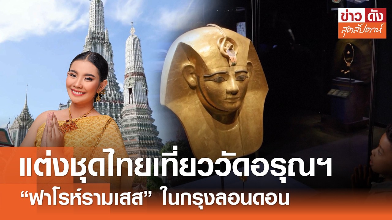 แต่งชุดไทยเที่ยววัดอรุณฯ - “ฟาโรห์รามเสส” ในกรุงลอนดอน  | ข่าวดังสุดสัปดาห์ 07-03-2569