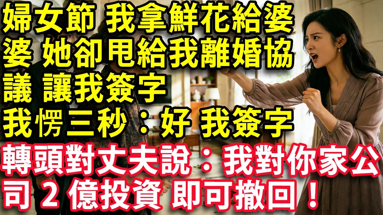 婦女節 我拿著鮮花打算給婆婆 婆婆卻甩給我離婚協議 讓我簽字  我愣住三秒：好 我簽字 轉頭對丈夫說：我對你家公司2億投資 即可撤回！#人生感悟 #健康 #情感故事 #婚姻
