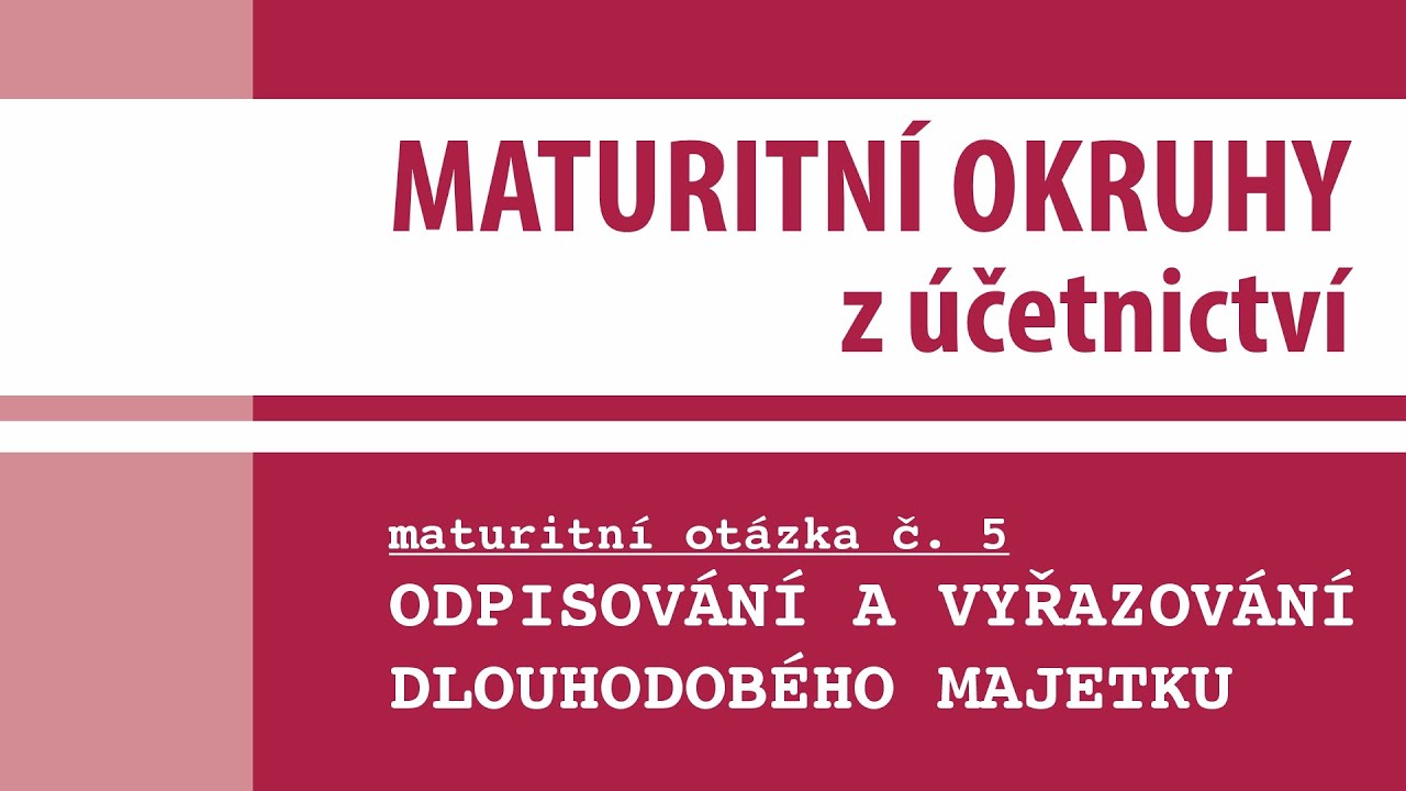 Maturitní otázka č. 5 - ODPISOVÁNÍ A VYŘAZOVÁNÍ DLOUHODOBÉHO MAJETKU