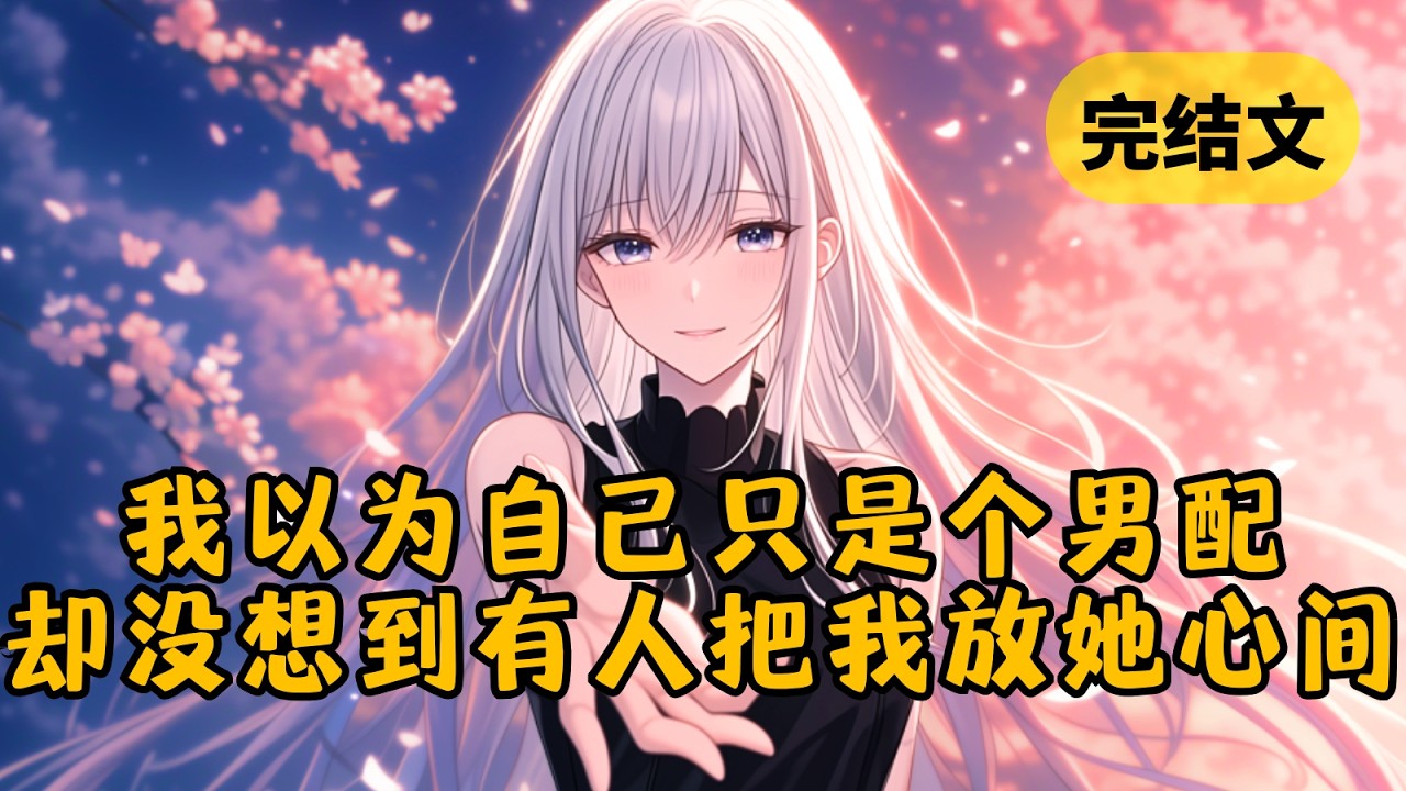 【甜文】我成了甜宠文里的恶毒男配，尽管陪女主走过最艰难的日子，可我深知我只是成就男女主爱情的垫脚石 