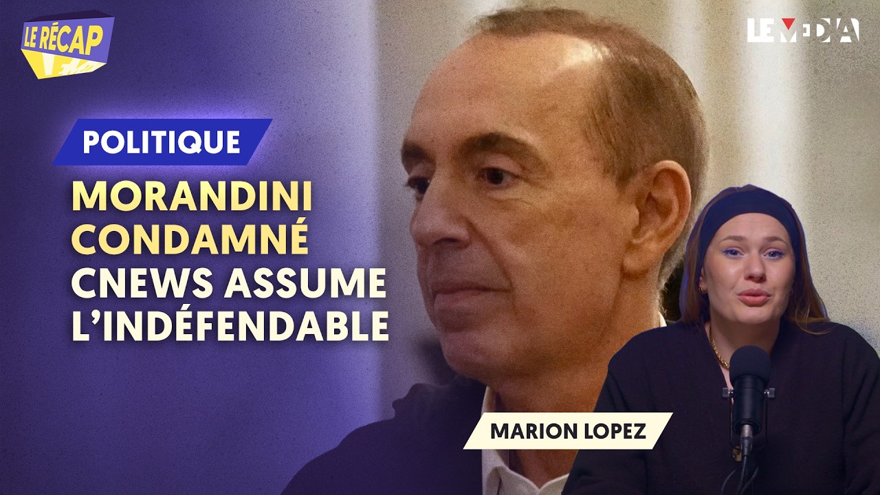 MORANDINI CONDAMNÉ : CNEWS ASSUME L’INDÉFENDABLE