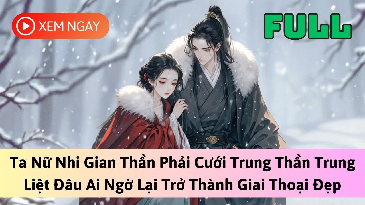 [FULL] TA NỮ NHI GIAN THẦN PHẢI CƯỚI TRUNG THẦN TRUNG TRỞ THÀNH GIAI THOẠI ĐẸP | TRUYỆN AUDIO