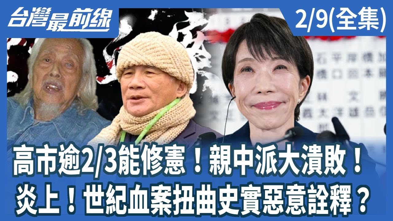 高市逾2/3能修憲！親中派大潰敗！ 炎上！世紀血案扭曲史實惡意詮釋？【台灣最前線】2026.02.09(全集)