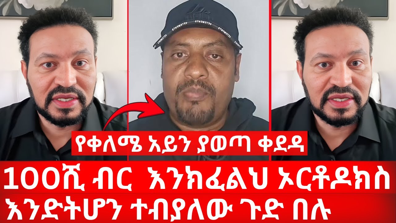 የቀለሜ አይን ያወጣ ቀደዳ 100ሺ ብር  እንክፈልህ ኦርቶዶክስ እንድትሆን ተብያለው ጉድ በሉ | ኑ በብርሃኑ ተመላለሱ Nu Bebirhanu Temelalesu