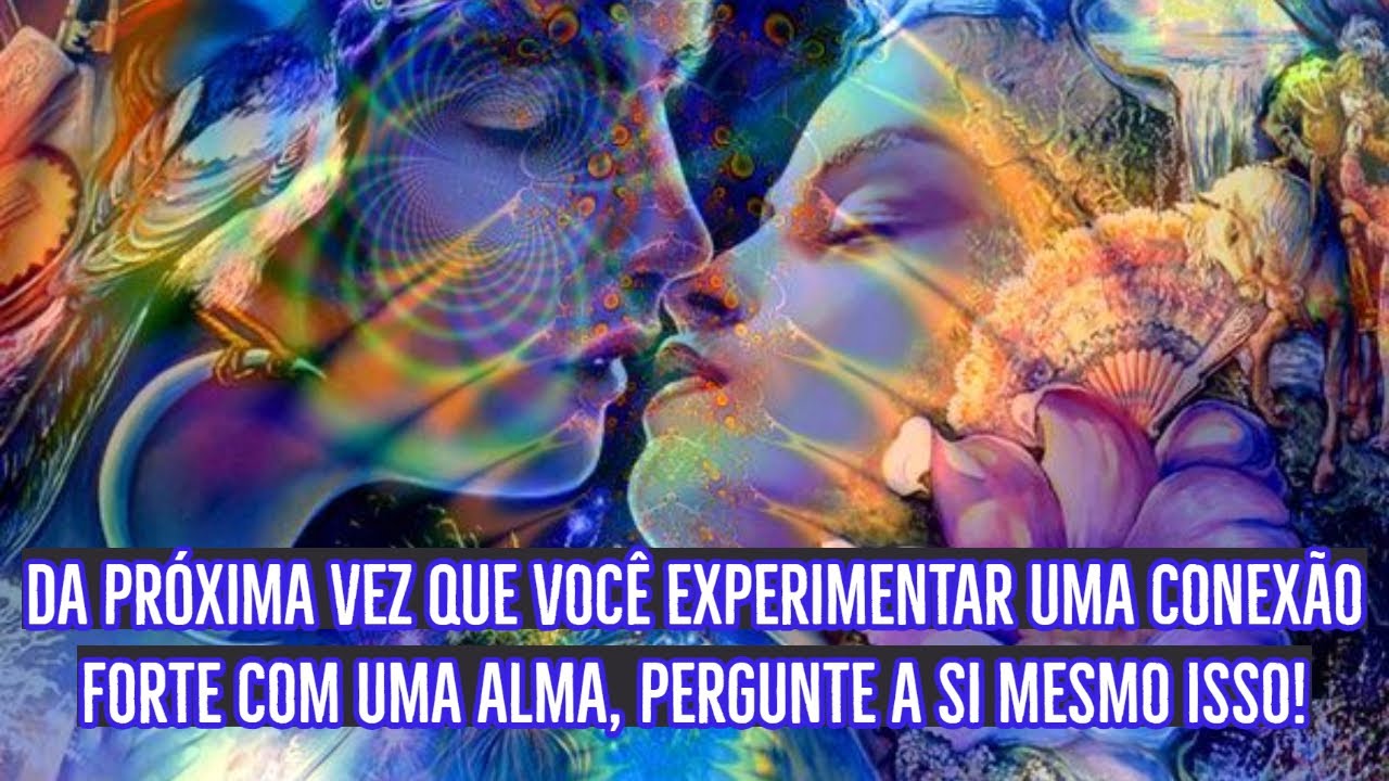 DA PRÓXIMA VEZ QUE VOCÊ EXPERIMENTAR UMA CONEXÃO FORTE COM UMA ALMA, PERGUNTE A SI MESMO ISSO!