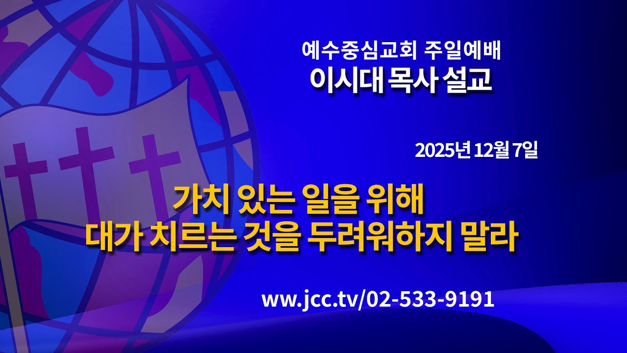 [2025.12.07] "가치 있는 일을 위해 대가 치르는 것을 두려워하지 말라" 예수중심교회 이시대 목사 주일예배