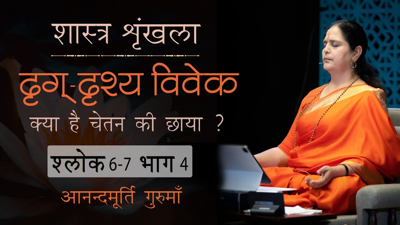 दृग् -दृश्य विवेक - श्लोक 6-7 भाग4 | क्या है चेतन की छाया ? आनन्दमूर्ति गुरुमाँ  @VedantaSimplified