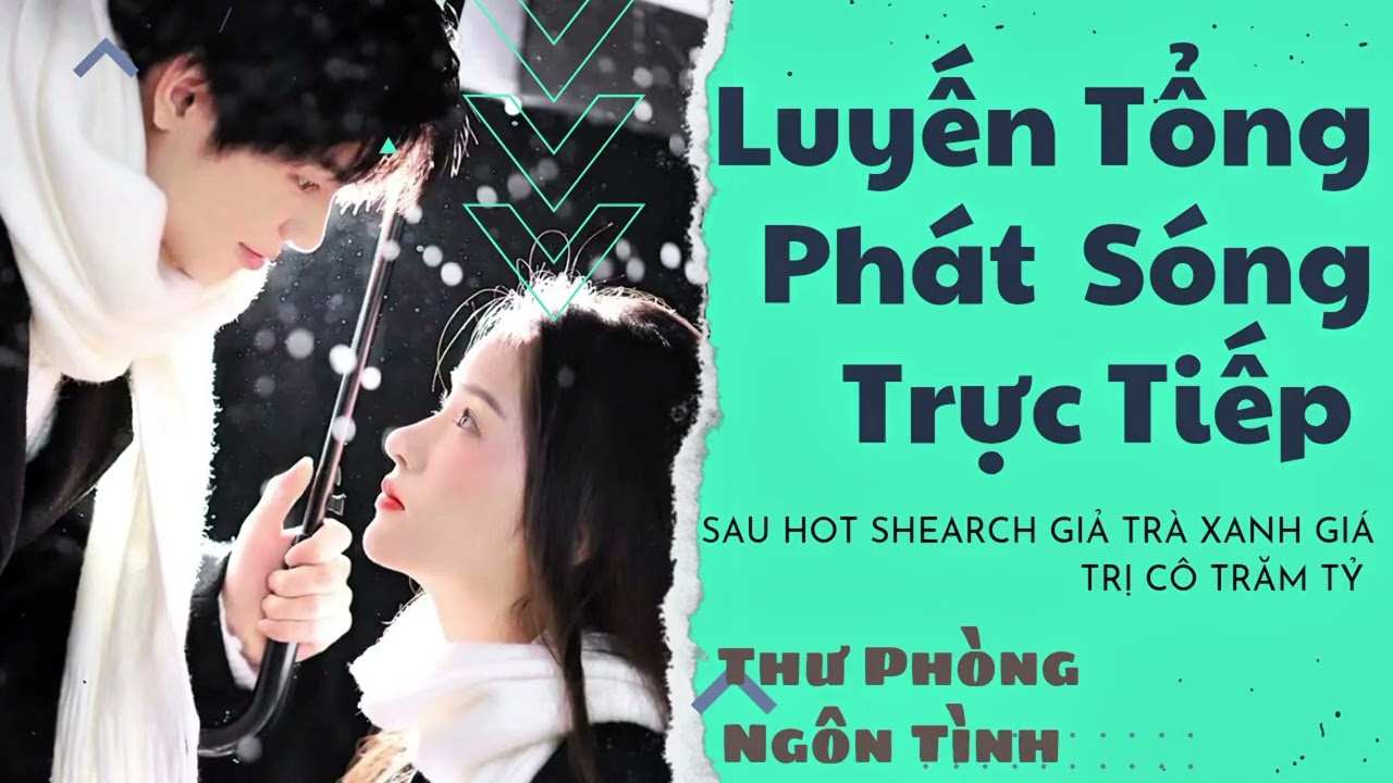 [Truyện audio]11-20 Luyến Tổng Phát Sóng Trực Tiếp: Sau Hot Shearch Giả Trà Xanh Giá Trị Cô Trăm Tỷ 