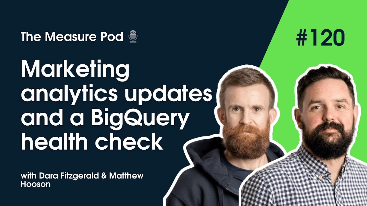 The Measure Pod: #120 Marketing analytics updates and a BigQuery health check