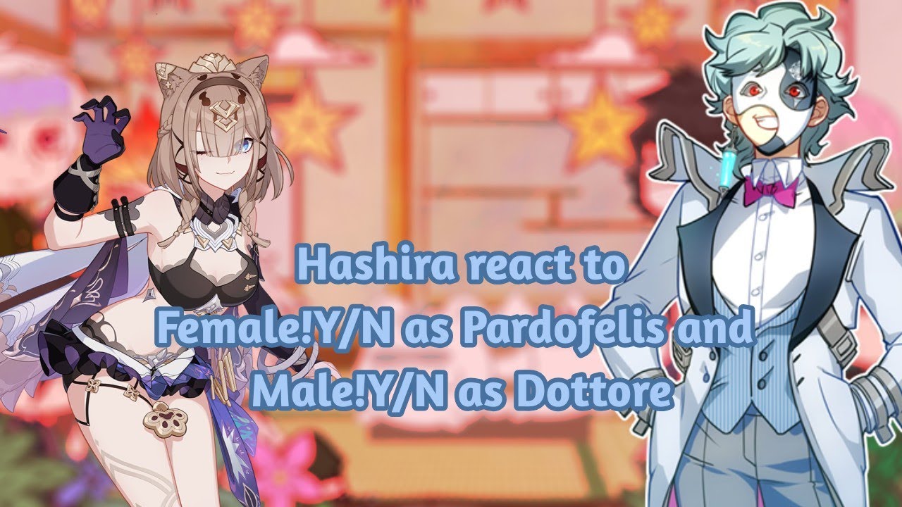 Hashira react to F!Y/N as Pardofelis and M!Y/N as Dottore (and his clones)|SPOILERS|GI/HI3rd/KNY|GC|