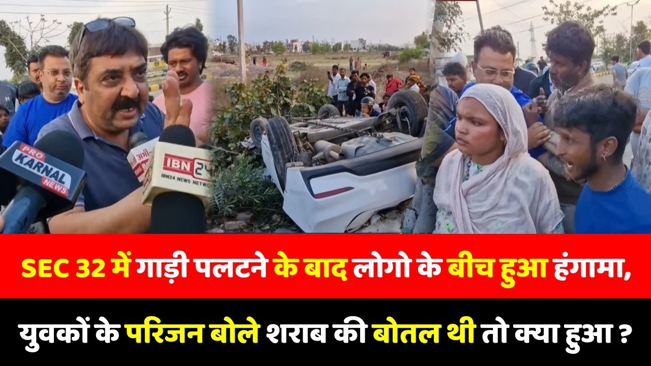 Sec 32 में गाड़ी पलटने के बाद लोगो के बीच हुआ हंगामा, युवकों के परिजन बोले शराब की बोतल थी तो
