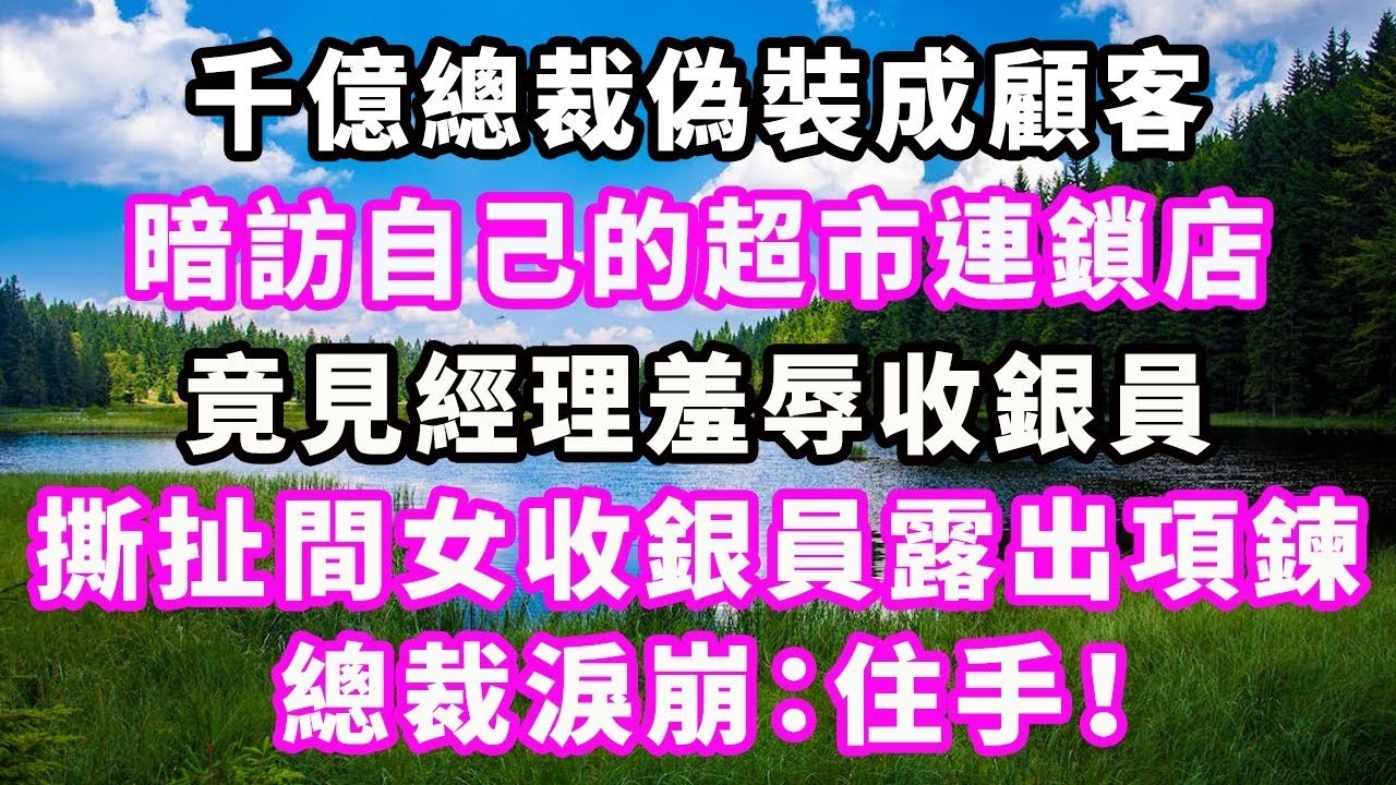 千億總裁偽裝成顧客，暗訪自己的超市連鎖店，竟見經理羞辱收銀員，撕扯間女收銀員露出項鍊，總裁淚崩：住手！#爽文#大女主#現實情感#家庭