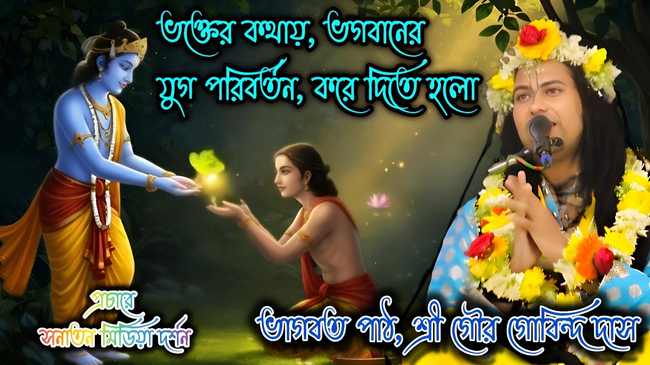 ভক্তের কথায়, ভগবানের যুগ পরিবর্তন, করে দিতে হলো, ভাগবত পাঠ, শ্রী গৌর গোবিন্দ দাস। 