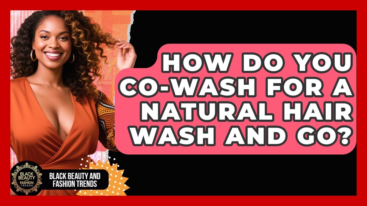 How Do You Co-wash For A Natural Hair Wash And Go? - Black Beauty and Fashion Trends