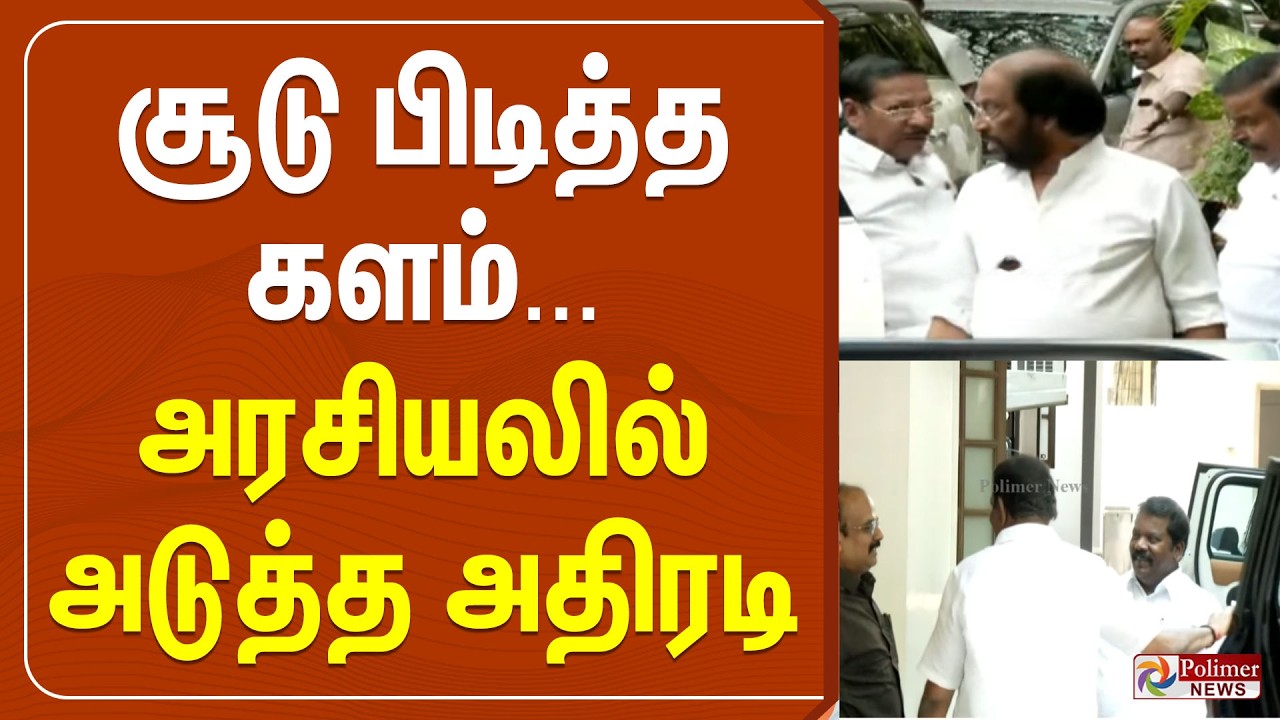 🔴LIVE : சூடு பிடித்த களம்... அரசியலில் அடுத்த அதிரடி