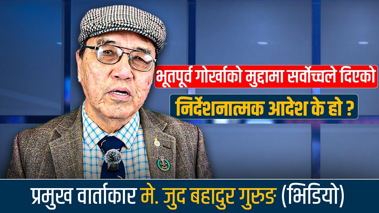 भूतपूर्व गोर्खाको मुद्दामा सर्वोच्चले दिएको निर्देशनात्मकआदेश के हो? प्रमुख वार्ताकार मे.जुद बहादुर