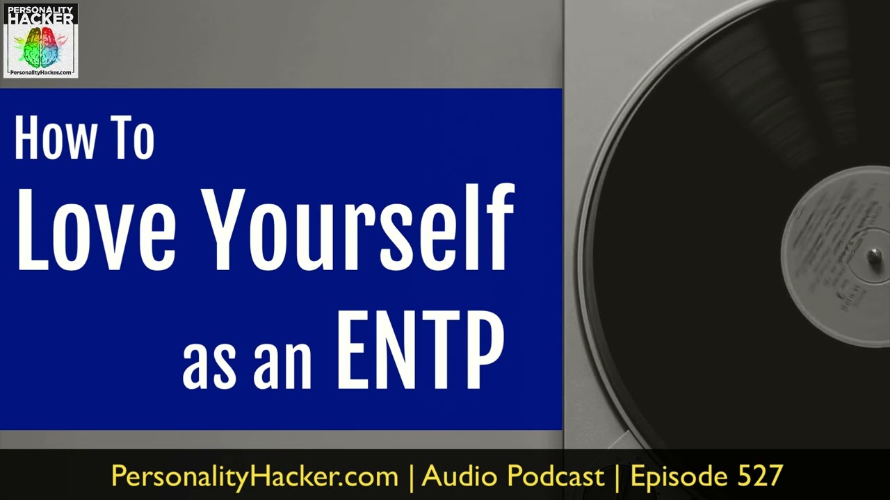 How To Love Yourself As An ENTP | Audio Ep 527 | Personalityhacker.com